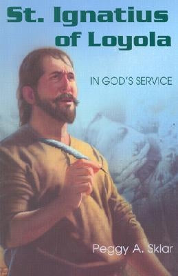 St. Ignatius of Loyola: In God's Service by Sklar, Peggy A.