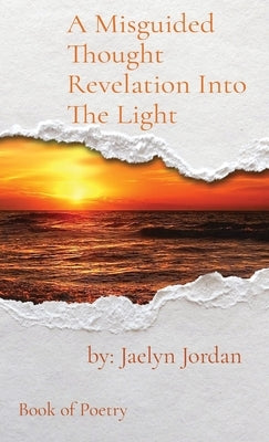 A Misguided Thought Revelation Into The Light: Book of Poetry by Jordan, Jaelyn D.