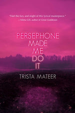 Persephone Made Me Do It by Mateer, Trista