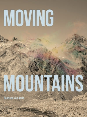 Bastiaan Van Aarle: Moving Mountains by Van Aarle, Bastiaan