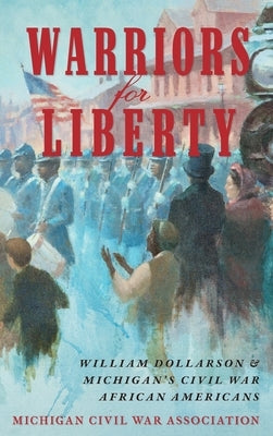 Warriors for Liberty: William Dollarson & Michigan's Civil War African Americans by Dempsey, Jack