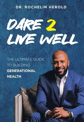 Dare 2 Live Well: The Ultimate Guide to Building Generational Health by Herold, Rochelin