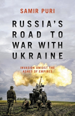 Russia's Road to War with Ukraine: Invasion Amidst the Ashes of Empires by Puri, Samir