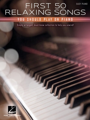 First 50 Relaxing Songs You Should Play on Piano - Easy Piano Songbook by Hal Leonard Corp