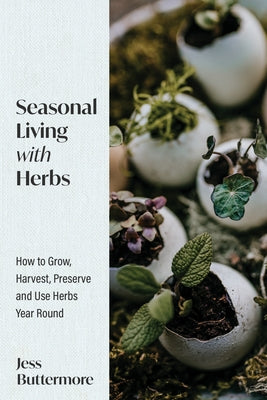 Seasonal Living with Herbs: How to Grow, Harvest, Preserve and Use Herbs Year Round (Seasonal Herbs, Herbal Gardening) by Buttermore, Jess