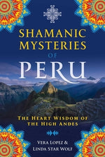 Shamanic Mysteries of Peru: The Heart Wisdom of the High Andes by Lopez, Vera