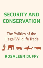 Security and Conservation: The Politics of the Illegal Wildlife Trade by Duffy, Rosaleen