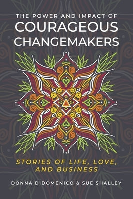 The Power and Impact of Courageous Changemakers: Stories of Life, Love, and Business by Didomenico, Donna