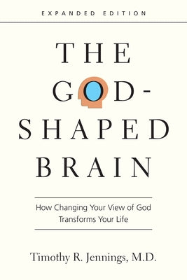 The God-Shaped Brain: How Changing Your View of God Transforms Your Life by Jennings, Timothy R.