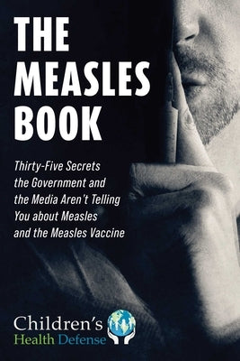 Measles Book: Thirty-Five Secrets the Government and the Media Aren't Telling You about Measles and the Measles Vaccine by Children's Health Defense