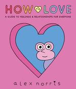 How to Love: A Guide to Feelings & Relationships for Everyone by Norris, Alex