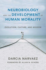 Neurobiology and the Development of Human Morality: Evolution, Culture, and Wisdom by Narvaez, Darcia