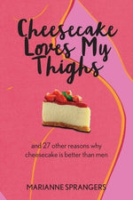 Cheesecake Loves My Thighs and 27 other reasons why cheesecake is better than men by Sprangers, Marianne