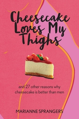 Cheesecake Loves My Thighs and 27 other reasons why cheesecake is better than men by Sprangers, Marianne