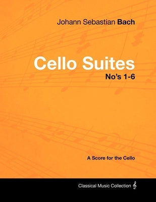 Johann Sebastian Bach - Cello Suites No's 1-6 - A Score for the Cello by Bach, Johann Sebastian