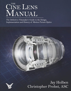 The Cine Lens Manual: The Definitive Filmmaker's Guide to Cinema Lenses by Holben, Jay