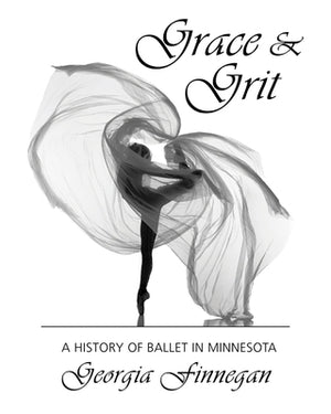 Grace & Grit: A History of Ballet in Minnesota by Finnegan, Georgia