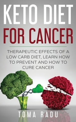 Keto Diet for Cancer: Therapeutic Effects of a Low Carb Diet, Learn How to Prevent and How to Cure Cancer by Toma, Radu