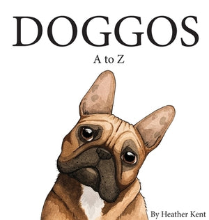 DOGGOS A to Z: A Pithy Guide to 26 Dog Breeds by Kent, Heather