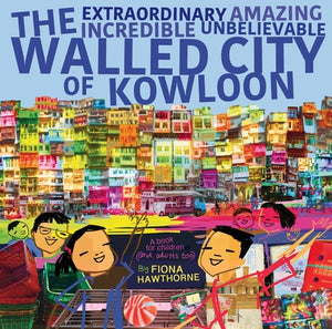 The Extraordinary Amazing Incredible Unbelievable Walled City of Kowloon: A Children's Book Also for Adults by Hawthorne, Fiona