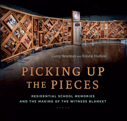 Picking Up the Pieces: Residential School Memories and the Making of the Witness Blanket by Newman, Carey