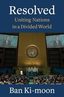 Resolved: Uniting Nations in a Divided World by Ki-moon, Ban