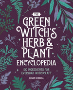 The Green Witch's Herb and Plant Encyclopedia: 150 Ingredients for Everyday Witchcraft by Morgana, Rowan