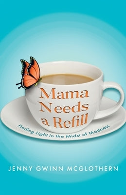 Mama Needs a Refill: Finding Light in the Midst of Madness by McGlothern, Jenny Gwinn