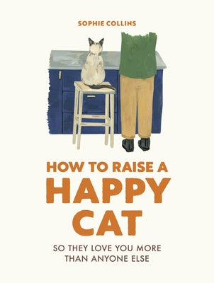 How to Raise a Happy Cat: So They Love You (More Than Anyone Else) by Collins, Sophie