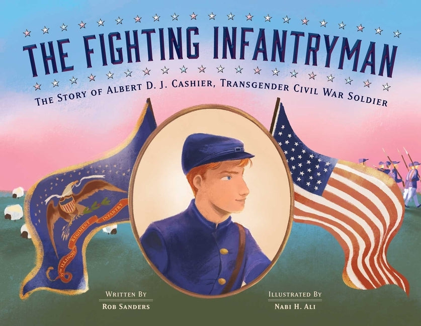 The Fighting Infantryman: The Story of Albert D. J. Cashier, Transgender Civil War Soldier by Sanders, Rob