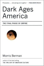 Dark Ages America: The Final Phase of Empire by Berman, Morris