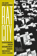 Rat City: Overcrowding and Urban Derangement in the Rodent Universes of John B. Calhoun by Adams, Jon