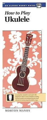 How to Play Ukulele: A Complete Ukulele Course for the Beginner That Is Easy and Fun to Play (Handy Guide) by Manus, Morton