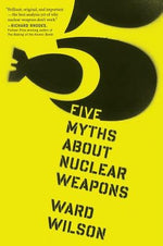 Five Myths about Nuclear Weapons by Wilson, Ward