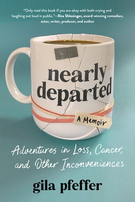 Nearly Departed: Adventures in Loss, Cancer, and Other Inconveniences by Pfeffer, Gila
