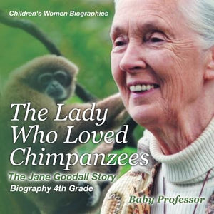 The Lady Who Loved Chimpanzees - The Jane Goodall Story: Biography 4th Grade Children's Women Biographies by Baby Professor