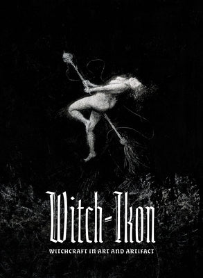 Witch-Ikon: Witchcraft in Art and Artifact by Schulke, Daniel A.