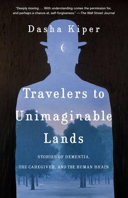 Travelers to Unimaginable Lands: Stories of Dementia, the Caregiver, and the Human Brain by Kiper, Dasha