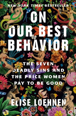 On Our Best Behavior: The Seven Deadly Sins and the Price Women Pay to Be Good by Loehnen, Elise