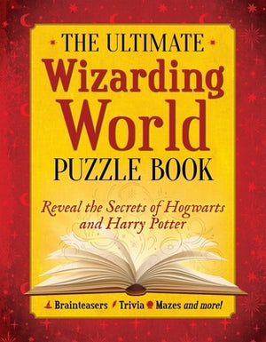 The Ultimate Wizarding World Puzzle Book: Reveal the Secrets of Hogwarts and Harry Potter (Brainteasers, Trivia, Mazes and More!) by The Editors of Mugglenet