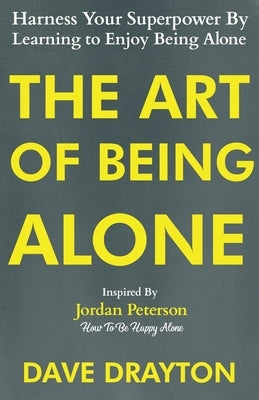 The Art of Being Alone: Harness Your Superpower By Learning to Enjoy Being Alone Inspired By Jordan Peterson by Drayton, Dave