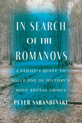 In Search of the Romanovs: A Family's Quest to Solve One of History's Most Brutal Crimes by Sarandinaki, Peter
