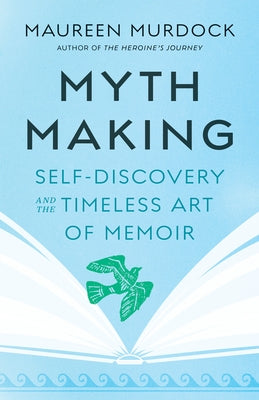 Mythmaking: Self-Discovery and the Timeless Art of Memoir by Murdock, Maureen