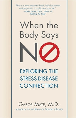 When the Body Says No: Exploring the Stress-Disease Connection by Mat&#233;, Gabor