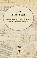 The First Step - How to Play the Ukulele and Ukulele Banjo by Stern, Lew