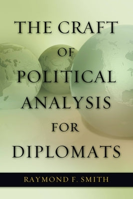 The Craft of Political Analysis for Diplomats by Smith, Raymond F.