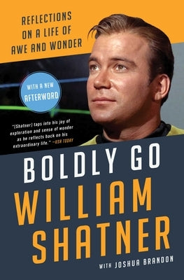Boldly Go: Reflections on a Life of Awe and Wonder by Shatner, William