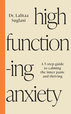 High-Functioning Anxiety: A 5-Step Guide to Calming the Inner Panic and Thriving by Suglani, Lalitaa