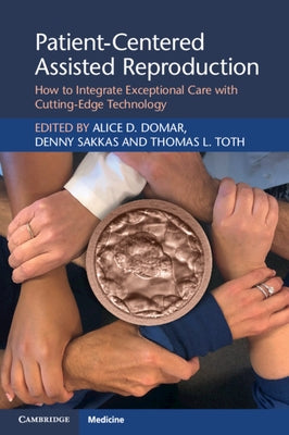 Patient-Centered Assisted Reproduction: How to Integrate Exceptional Care with Cutting-Edge Technology by Domar, Alice D.