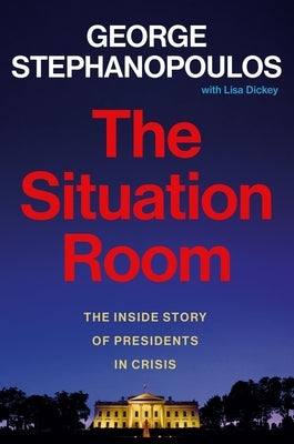 The Situation Room: The Inside Story of Presidents in Crisis by Stephanopoulos, George